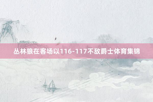 丛林狼在客场以116-117不敌爵士体育集锦