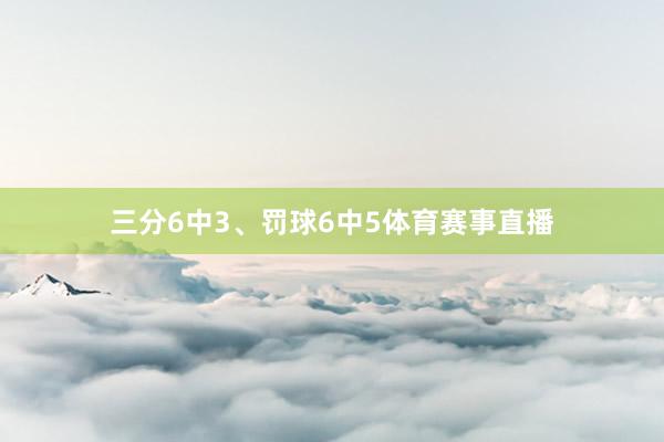 三分6中3、罚球6中5体育赛事直播